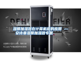 行业资讯湿膜加湿器在计算机房的应用 — 安诗曼湿膜加湿器专题