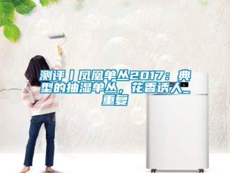 企业动态测评丨凤凰单丛2017：典型的抽湿单丛，花香诱人_重复