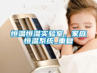 知识百科恒温恒湿实验室，家庭恒温系统_重复