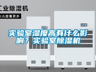 行业资讯实验室湿度高有什么影响？实验室除湿机