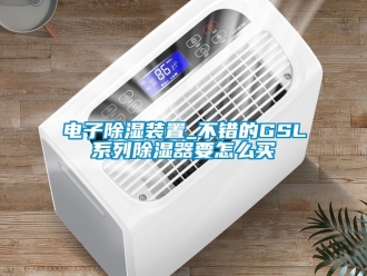 行业资讯电子除湿装置_不错的GSL系列除湿器要怎么买