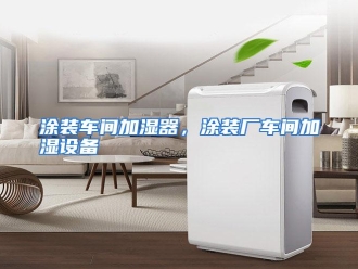 行业资讯涂装车间加湿器，涂装厂车间加湿设备