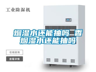 企业动态烟湿水还能抽吗 香烟湿水还能抽吗