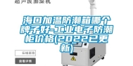 海口加温防潮箱哪个牌子好-工业电子防潮柜价格(2022已更新)