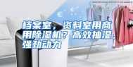 档案室，资料室用商用除湿机？高效抽湿，强劲动力