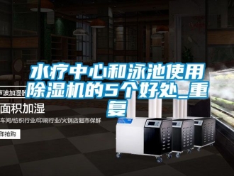 行业资讯水疗中心和泳池使用除湿机的5个好处_重复