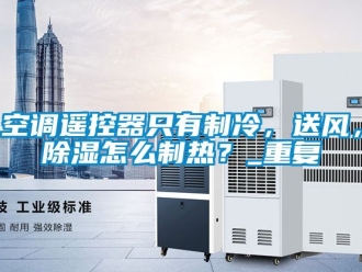 行业资讯空调遥控器只有制冷，送风，除湿怎么制热？_重复