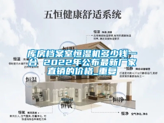 知识百科库房档案室恒湿机多少钱一台 2022年公布最新厂家直销的价格_重复