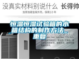 知识百科恒温恒湿试验箱的水箱结构的制作方法_重复
