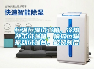 知识百科恒温恒湿试验箱，冷热冲击试验箱，模拟运输振动试验台，破裂强度