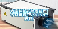 大连转轮式除湿机厂(今日推荐：2022已更新)