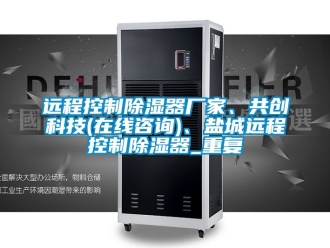 行业资讯远程控制除湿器厂家、共创科技(在线咨询)、盐城远程控制除湿器_重复