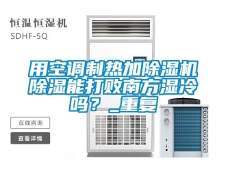 行业资讯用空调制热加除湿机除湿能打败南方湿冷吗？_重复