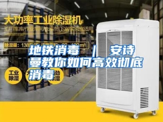常见问题地铁消毒 ｜ 安诗曼教你如何高效彻底消毒