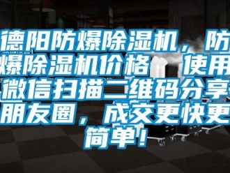 企业动态德阳防爆除湿机，防爆除湿机价格  使用微信扫描二维码分享朋友圈，成交更快更简单！