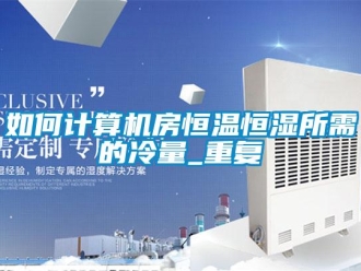 知识百科如何计算机房恒温恒湿所需的冷量_重复