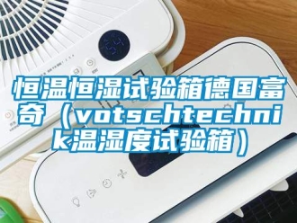 知识百科恒温恒湿试验箱德国富奇（votschtechnik温湿度试验箱）