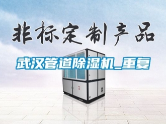行业资讯武汉管道除湿机_重复