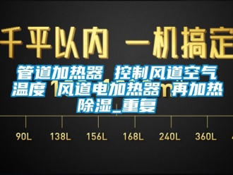 行业资讯管道加热器 控制风道空气温度 风道电加热器 再加热除湿_重复