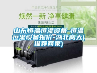 知识百科山东恒温恒湿设备-恒温恒湿设备报价-湖北高天(推荐商家)