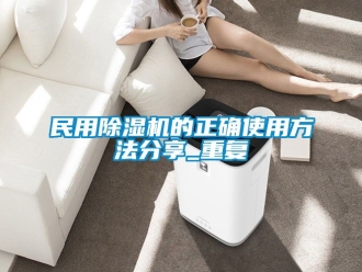 行业资讯民用除湿机的正确使用方法分享_重复