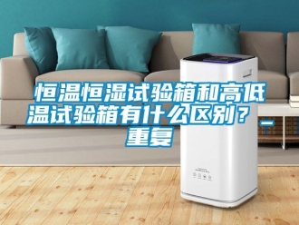 知识百科恒温恒湿试验箱和高低温试验箱有什么区别？_重复