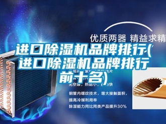 企业动态进口除湿机品牌排行(进口除湿机品牌排行前十名)