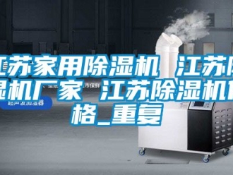 企业动态江苏家用除湿机 江苏除湿机厂家 江苏除湿机价格_重复