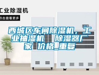 企业动态西城区车间除湿机，工业抽湿机  除湿器厂家 价格_重复