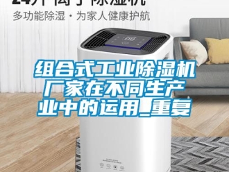 企业动态组合式工业除湿机厂家在不同生产业中的运用_重复