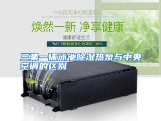 行业资讯三集一体泳池除湿热泵与中央空调的区别