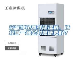 常见问题空气净化器或除湿机，选择哪一种会对健康更好？