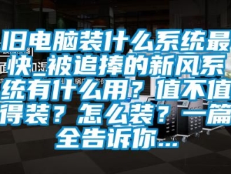 企业动态旧电脑装什么系统最快_被追捧的新风系统有什么用？值不值得装？怎么装？一篇全告诉你...