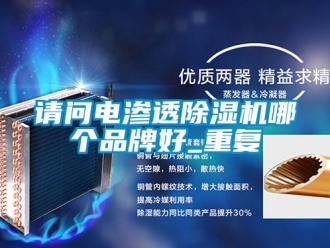 企业动态请问电渗透除湿机哪个品牌好_重复