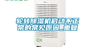 轮转除湿机启动不正常的常见原因_重复