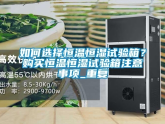 知识百科如何选择恒温恒湿试验箱？购买恒温恒湿试验箱注意事项_重复