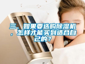 行业资讯三、如果要选购除湿机，怎样才能买到适合自己的？