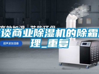 行业资讯谈谈商业除湿机的除霜原理_重复