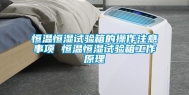 恒温恒湿试验箱的操作注意事项 恒温恒湿试验箱工作原理