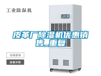 行业资讯皮革厂除湿机优惠销售_重复