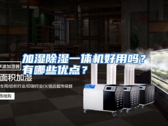 常见问题加湿除湿一体机好用吗？有哪些优点？