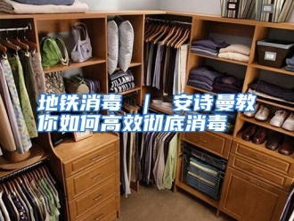 常见问题地铁消毒 ｜ 安诗曼教你如何高效彻底消毒