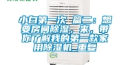 小白第一次 篇二：想要房间除湿，来，带你了解我的第一款家用除湿机_重复