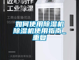 行业资讯如何使用除湿机除湿机使用指南_重复