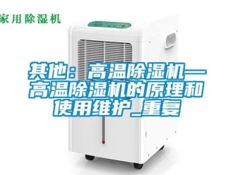 行业资讯其他：高温除湿机—高温除湿机的原理和使用维护_重复