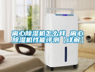行业资讯离心除湿机怎么样 离心除湿机性能评测【详解】
