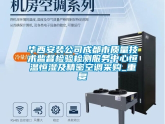 知识百科华西安装公司成都市质量技术监督检验检测服务中心恒温恒湿及精密空调采购_重复