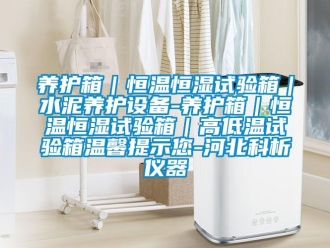 知识百科养护箱｜恒温恒湿试验箱｜水泥养护设备-养护箱｜恒温恒湿试验箱｜高低温试验箱温馨提示您-河北科析仪器