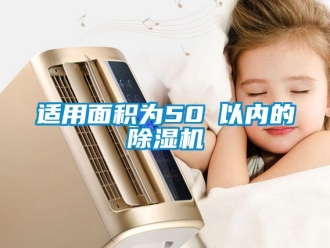 行业资讯适用面积为50㎡以内的除湿机