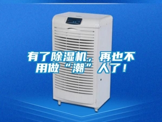 行业资讯有了除湿机，再也不用做“潮”人了！